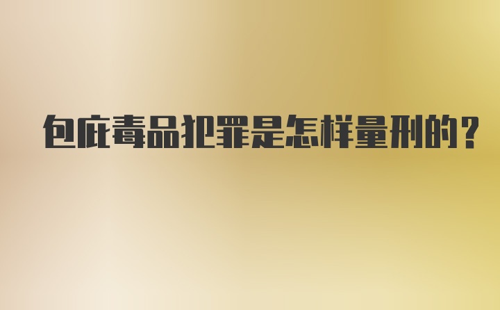 包庇毒品犯罪是怎样量刑的？