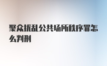 聚众扰乱公共场所秩序罪怎么判刑