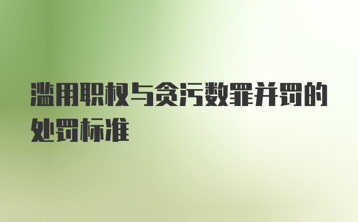 滥用职权与贪污数罪并罚的处罚标准