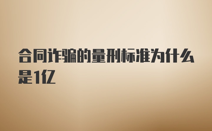 合同诈骗的量刑标准为什么是1亿