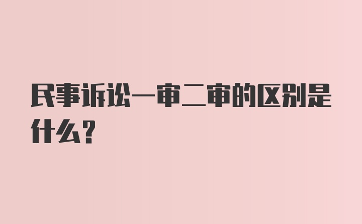 民事诉讼一审二审的区别是什么？