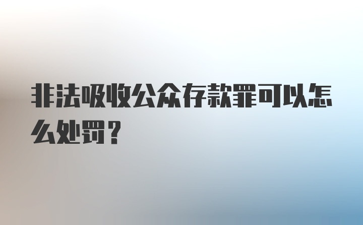 非法吸收公众存款罪可以怎么处罚？