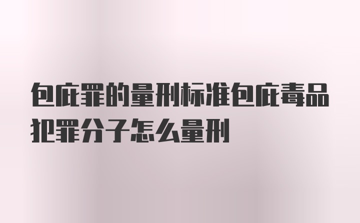 包庇罪的量刑标准包庇毒品犯罪分子怎么量刑