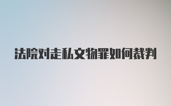 法院对走私文物罪如何裁判