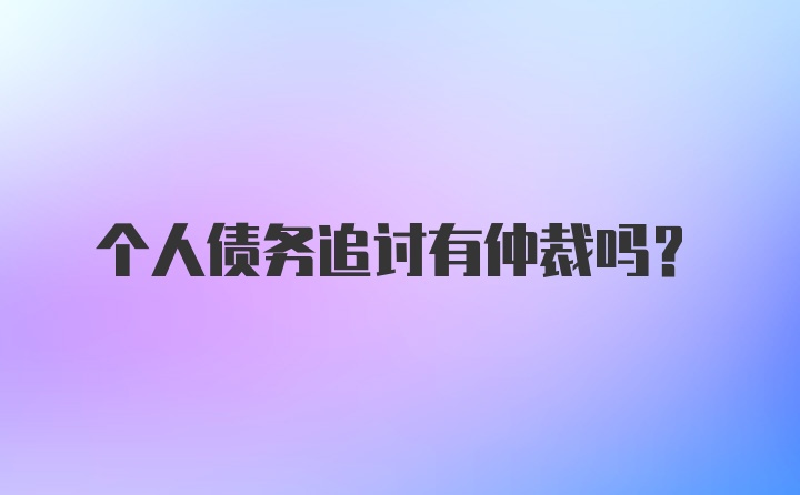 个人债务追讨有仲裁吗？