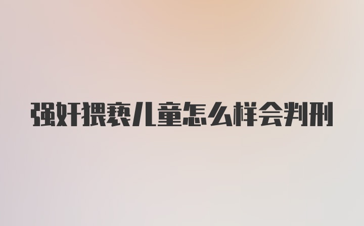 强奸猥亵儿童怎么样会判刑