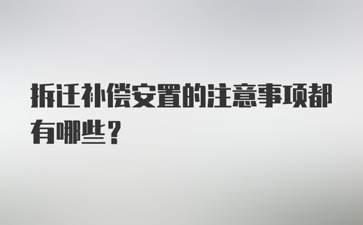 拆迁补偿安置的注意事项都有哪些？