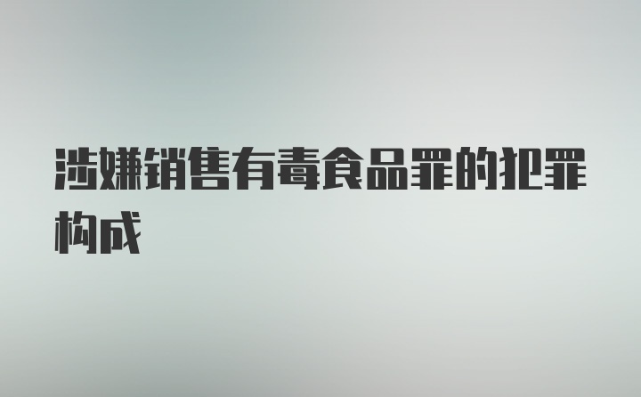 涉嫌销售有毒食品罪的犯罪构成