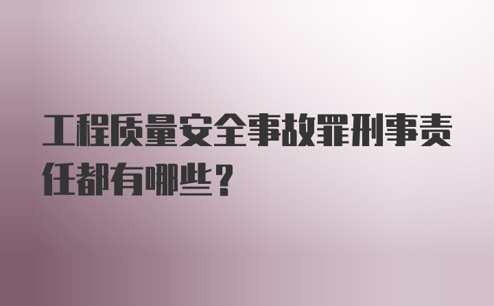 工程质量安全事故罪刑事责任都有哪些？