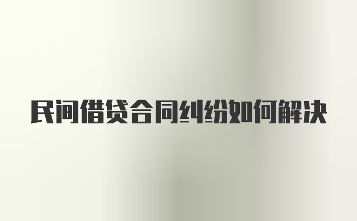 民间借贷合同纠纷如何解决