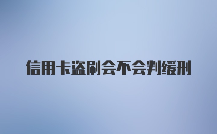 信用卡盗刷会不会判缓刑