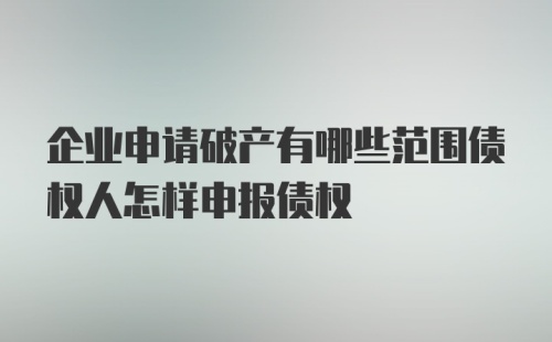 企业申请破产有哪些范围债权人怎样申报债权