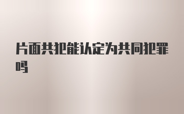 片面共犯能认定为共同犯罪吗