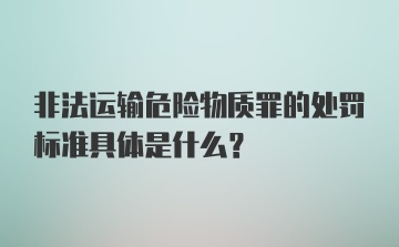 非法运输危险物质罪的处罚标准具体是什么？