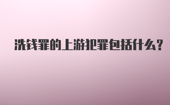 洗钱罪的上游犯罪包括什么？