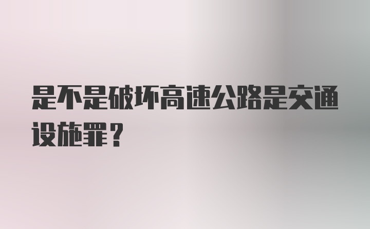 是不是破坏高速公路是交通设施罪？