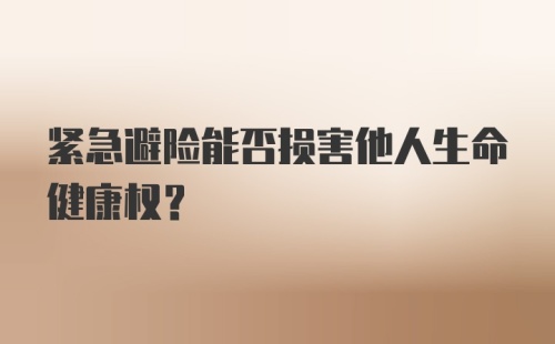 紧急避险能否损害他人生命健康权?