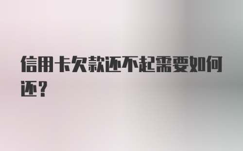 信用卡欠款还不起需要如何还？