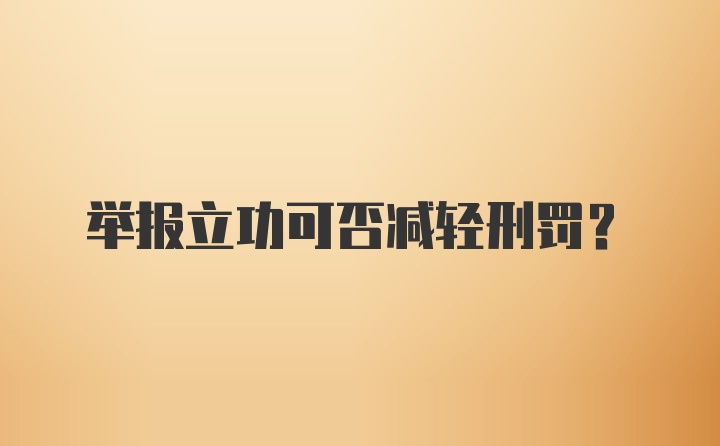 举报立功可否减轻刑罚？