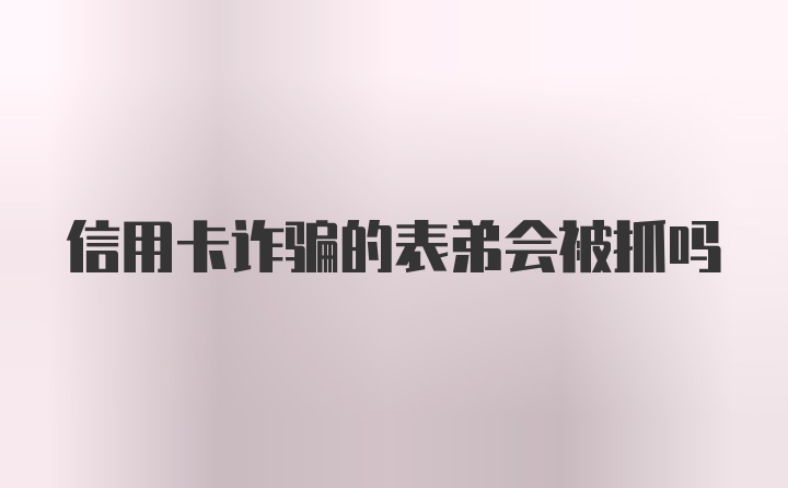 信用卡诈骗的表弟会被抓吗