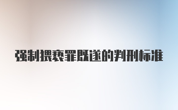 强制猥亵罪既遂的判刑标准