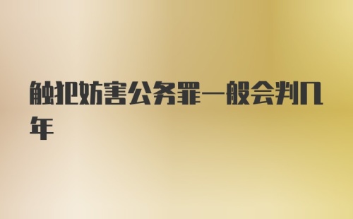 触犯妨害公务罪一般会判几年