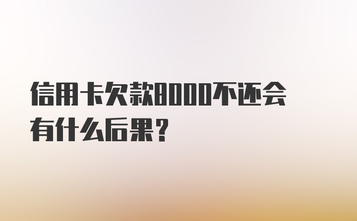 信用卡欠款8000不还会有什么后果？