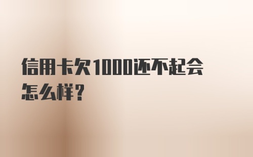 信用卡欠1000还不起会怎么样？