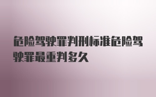 危险驾驶罪判刑标准危险驾驶罪最重判多久