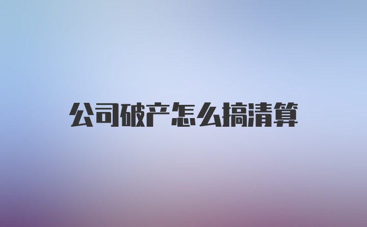 公司破产怎么搞清算