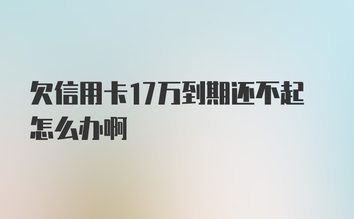 欠信用卡17万到期还不起怎么办啊