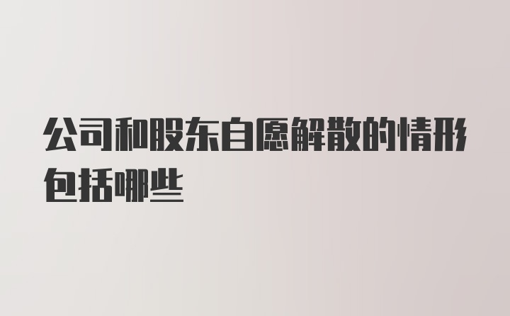 公司和股东自愿解散的情形包括哪些