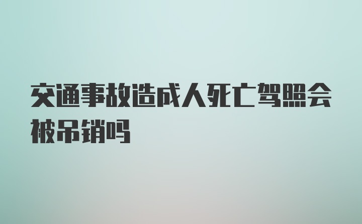 交通事故造成人死亡驾照会被吊销吗