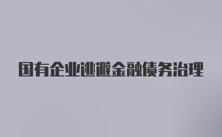 国有企业逃避金融债务治理