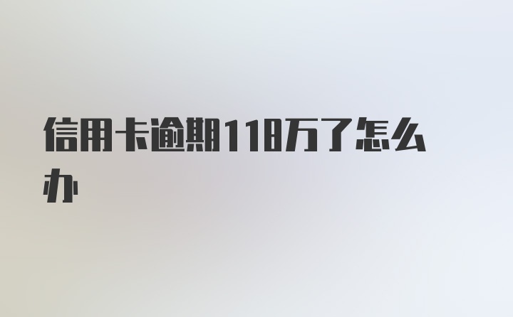 信用卡逾期118万了怎么办