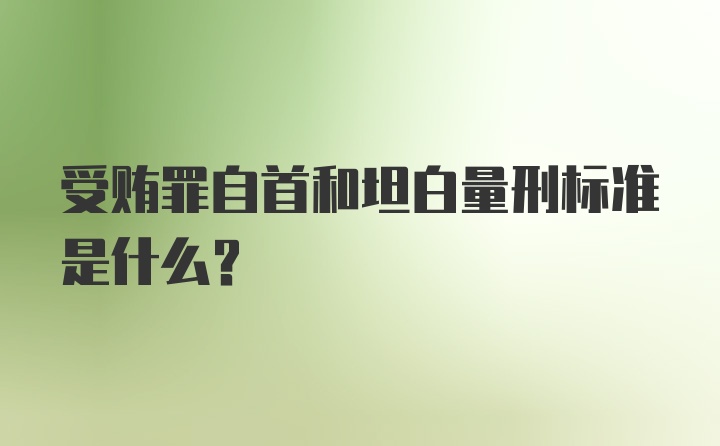 受贿罪自首和坦白量刑标准是什么？