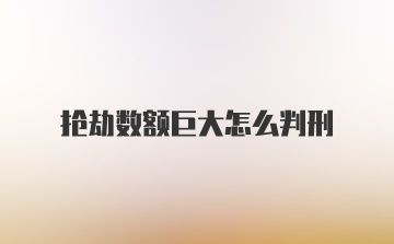 抢劫数额巨大怎么判刑