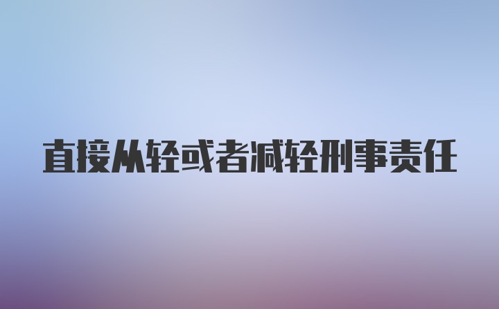 直接从轻或者减轻刑事责任