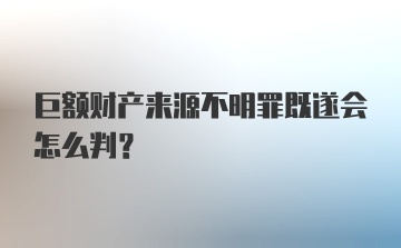 巨额财产来源不明罪既遂会怎么判？