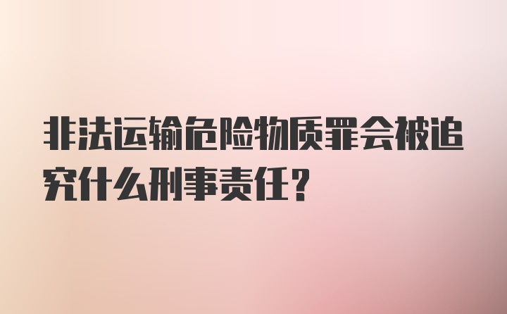 非法运输危险物质罪会被追究什么刑事责任？