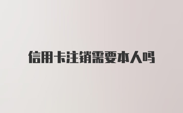 信用卡注销需要本人吗