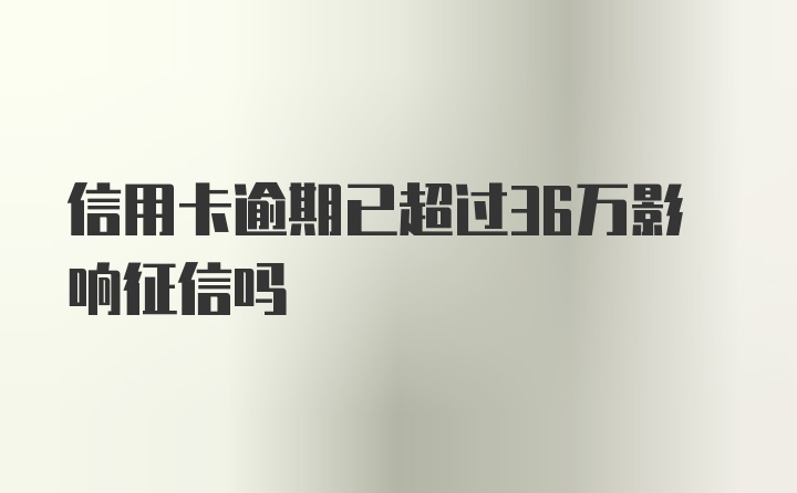 信用卡逾期已超过36万影响征信吗