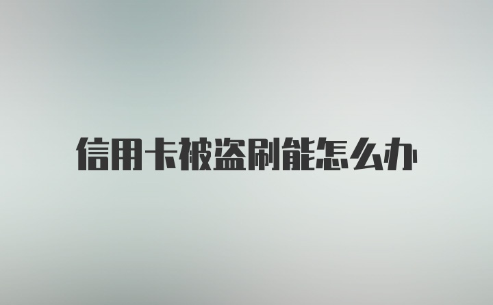 信用卡被盗刷能怎么办