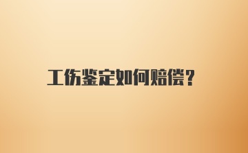 工伤鉴定如何赔偿？