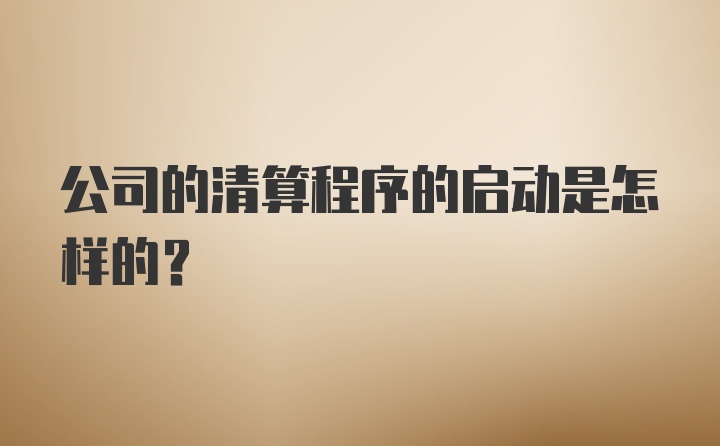 公司的清算程序的启动是怎样的？