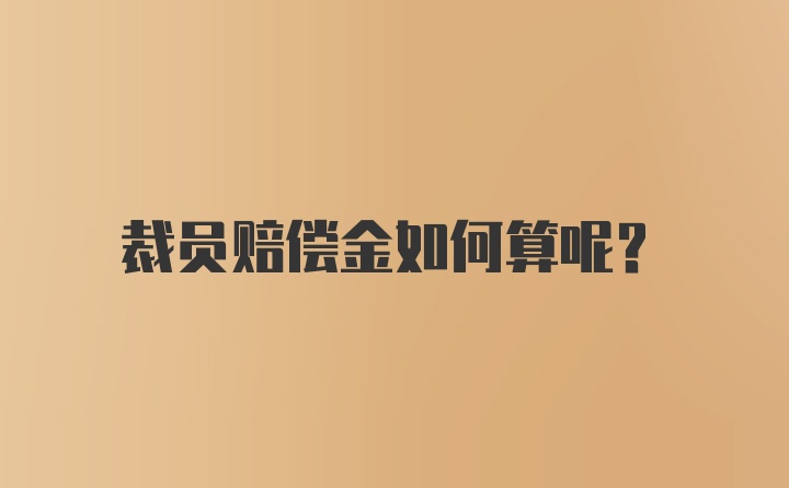 裁员赔偿金如何算呢？