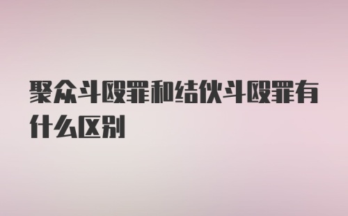 聚众斗殴罪和结伙斗殴罪有什么区别