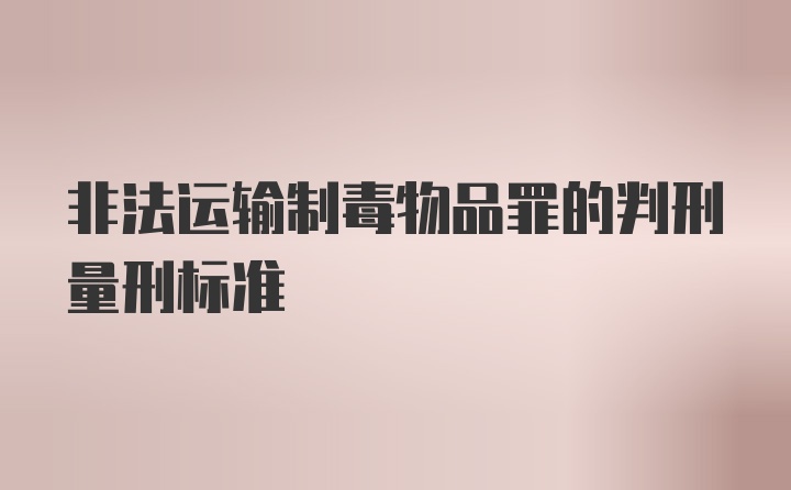 非法运输制毒物品罪的判刑量刑标准