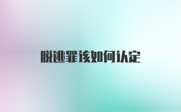 脱逃罪该如何认定