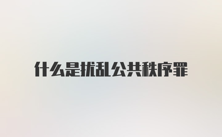 什么是扰乱公共秩序罪